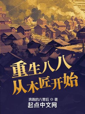 重生八八从木匠开始在线 重生八八从木匠开始在线